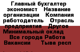 Главный бухгалтер-экономист › Название организации ­ Компания-работодатель › Отрасль предприятия ­ Другое › Минимальный оклад ­ 1 - Все города Работа » Вакансии   . Тыва респ.